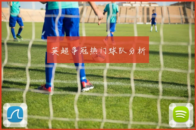 英超争冠热门球队分析