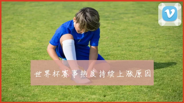 世界杯赛事热度持续上涨原因
