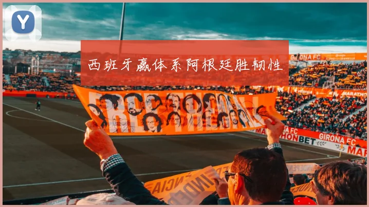 西班牙赢体系阿根廷胜韧性